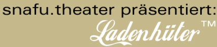 snafu.theater pr�sentiert: Ladenh�ter (tm)
